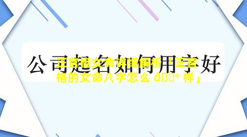 正官格女命详细解析「正官格的女命八字怎么 💮 样」